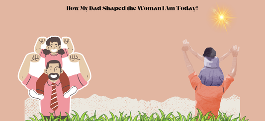 How My Dad Shaped the Woman I Am Today!